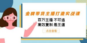金牌带货主播打造实战课：百万主播 不可追，高效复制 是王道（10节课）-泱泱学习社