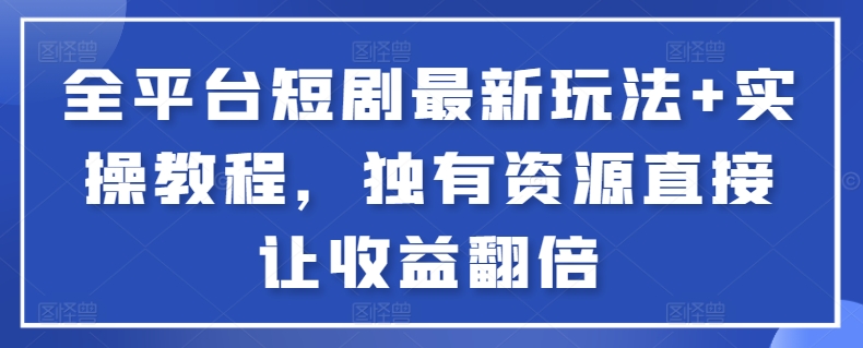 全平台短剧最新玩法+实操教程，独有资源直接让收益翻倍-泱泱学习社