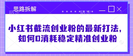 小红书截流创业粉的最新打法，如何0消耗稳定精准创业粉【思路拆解】-泱泱学习社