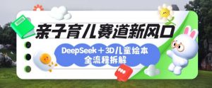 育儿赛道新风口:DeepSeek+3D绘本全流程拆解,月涨粉上W,还能培养亲子创造力-泱泱学习社