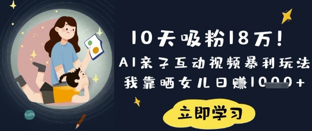 10天吸粉18W！AI亲子互动视频暴利玩法，我靠晒女儿日入数张-泱泱学习社