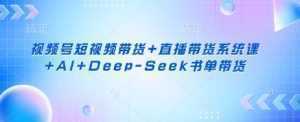 视频号短视频带货+直播带货系统课+AI+Deep-Seek书单带货-泱泱学习社