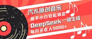 汽水原创音乐DeepSeek一键生成，新手小白轻松搞定，每月多收入5k+-泱泱学习社