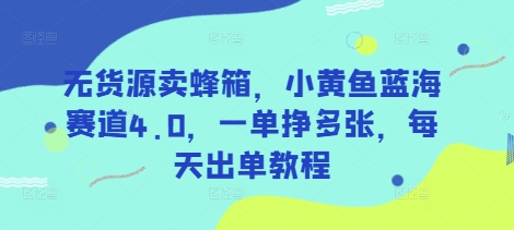 无货源卖蜂箱，小黄鱼蓝海赛道4.0，一单挣多张，每天出单教程-泱泱学习社