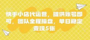 快手小店代运营，提供账号即可，团队全程操盘，单日稳定变现5张【揭秘】-泱泱学习社