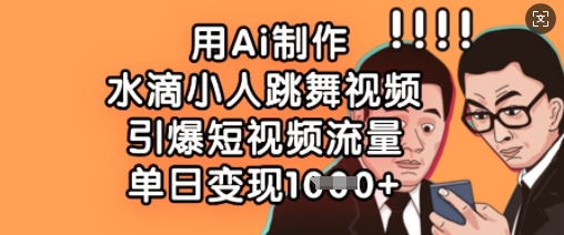 用Ai制作水滴小人跳舞视频，引爆短视频流量，单日变现数张-泱泱学习社