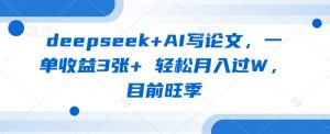 deepseek+AI写论文，一单收益3张+ 轻松月入过W，目前旺季-泱泱学习社