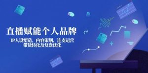 直播赋能个人品牌：IP人设塑造、内容策划、连麦运营、带货转化及复盘优化-泱泱学习社
