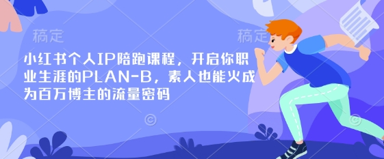 小红书个人IP陪跑课程，开启你职业生涯的PLAN-B，素人也能火成为百万博主的流量密码-泱泱学习社