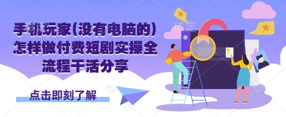 手机玩家(没有电脑的)怎样做付费短剧实操全流程干活分享-泱泱学习社