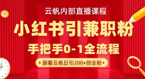 云帆内部直播课，小红书引流兼职粉教程，日引500+月变现过W-泱泱学习社
