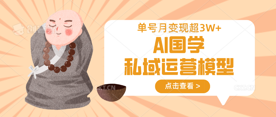 AI国学私域运营模型，无成本、变现快、周期短、持续性强，单号月变现3w+-泱泱学习社