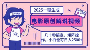 2025最新一键生成原创电影解说视频，小白也可无脑矩阵操作，一天几分钟...-泱泱学习社