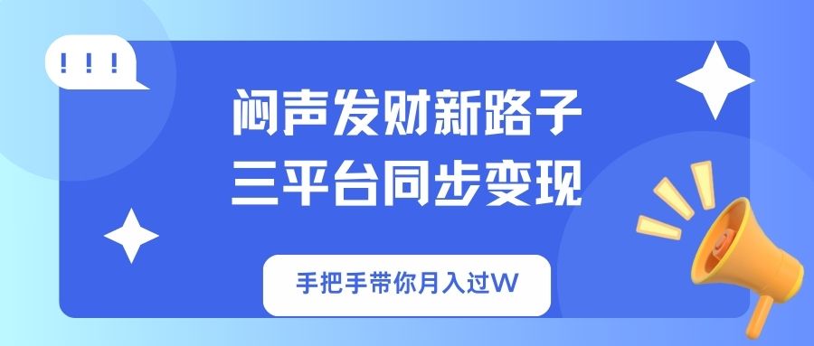 闷声发财新路子！三平台同步变现，手把手带你月入过W-泱泱学习社