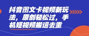抖音图文卡视频新玩法，原创轻松过，手机短视频搬运去重-泱泱学习社