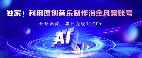 独家！利用原创音乐制作治愈风景账号，条条爆款，单日变现多张-泱泱学习社