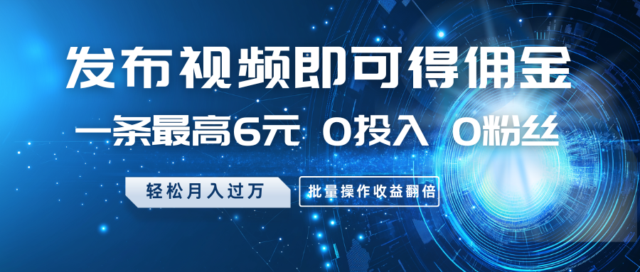 发布视频即可得佣金，一条最高6元，0投入0粉丝，月入过万，批量操作收益翻倍-泱泱学习社