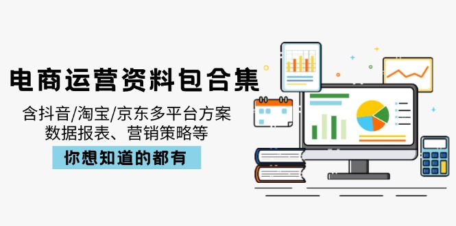 电商运营资料包合集，含抖音/淘宝/京东多平台方案，数据报表、营销策略等-泱泱学习社