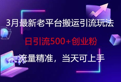 3月最新老平台搬运引流玩法，日引流500+创业粉，流量精准，当天可上手-泱泱学习社