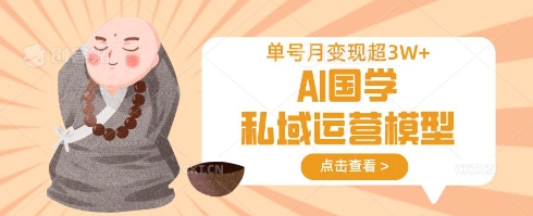 AI国学私域运营模型，单号月变现过W-泱泱学习社