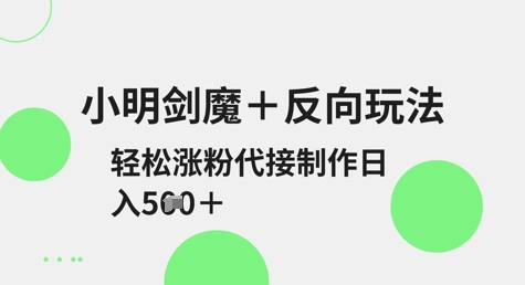 小明剑魔+反向玩法，轻松涨粉，可代接制作日入5张-泱泱学习社