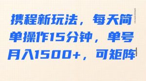 携程新玩法，每天简单操作15分钟，单号月入1500+，可矩阵-泱泱学习社