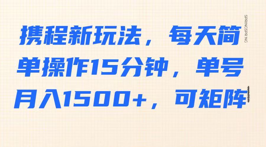 携程新玩法，每天简单操作15分钟，单号月入1500+，可矩阵-泱泱学习社