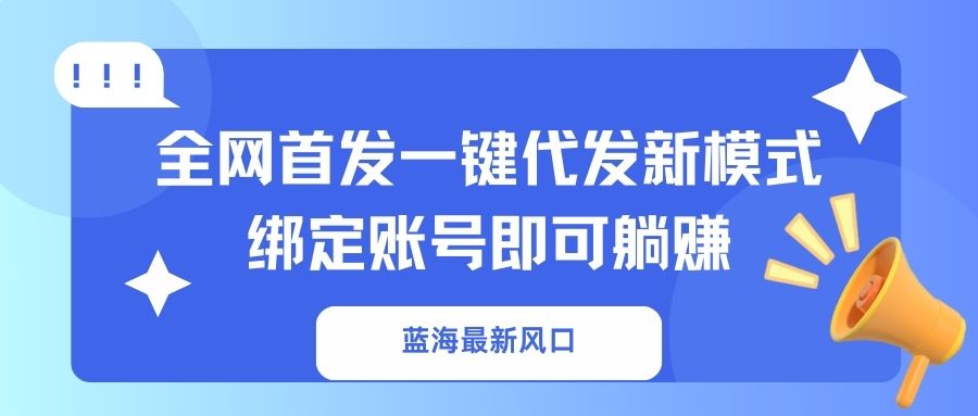 蓝海最新风口，全网首发一键代发新模式！绑定账号即可躺赚-泱泱学习社