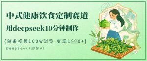 爆火中式健康饮食定制赛道，用deepseek10分钟制作，单条视频100w浏览，单日变现多张-泱泱学习社