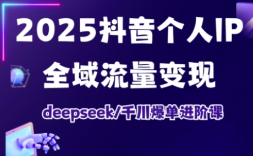 2025抖音个人IP全域流量变现进阶课，deepseek千川爆单进阶课-泱泱学习社