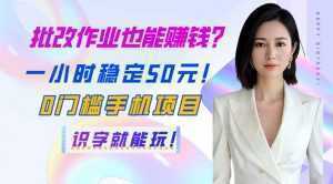 批改作业也能赚钱？一小时稳定50元！0门槛手机项目，识字就能玩！-泱泱学习社