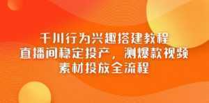 千川行为兴趣搭建教程，直播间稳定投产，测爆款视频，素材投放全流程-泱泱学习社