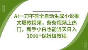 AI一刀不剪全自动生成小说推文爆款视频，条条视频上热门，新手小白也能当天日入数张-泱泱学习社