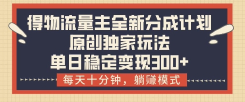 得物流量主全新分成计划模式，原创独家玩法，每天十分钟，躺挣模式，单日稳定变现3张+【揭秘】-泱泱学习社