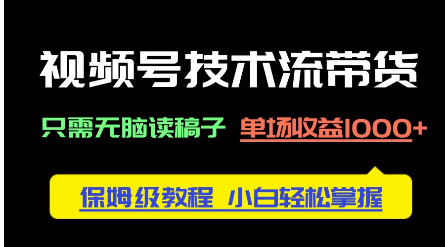 视频号技术流带货，只需无脑读稿子，单场收益1000+ 保姆级教程，小白轻…-泱泱学习社