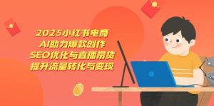 2025小红书电商,AI助力爆款创作,SEO优化与直播带货,提升流量转化与变现-泱泱学习社