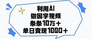 利用AI做国学视频，条条点赞10w+，单日变现1k+-泱泱学习社