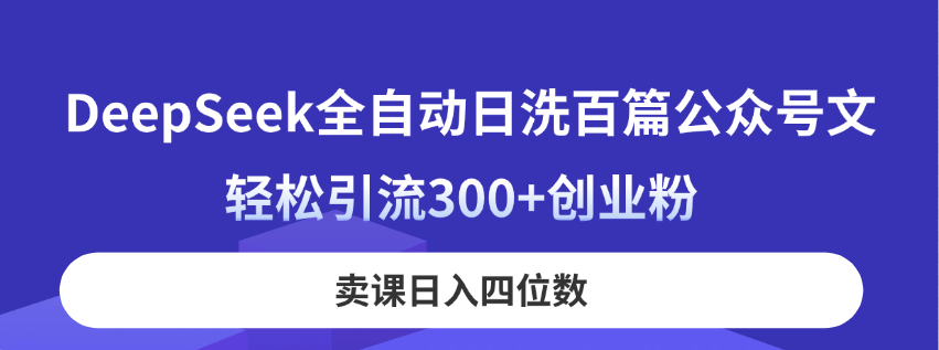 DeepSeek全自动日洗百篇公众号文，轻松引流300+创业粉，卖课日入四位数！-泱泱学习社