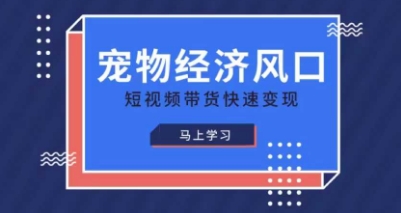 宠物赛道快速变现精品课，宠物经济风口，短视频带货快速变现-泱泱学习社