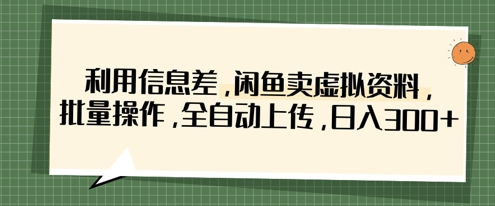 利用信息差，闲鱼卖虚拟资料，批量操作，全自动上传，日入3张-泱泱学习社