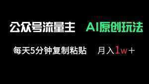 公众号流量主多赛道原创玩法，每天5分钟复制粘贴，月入1万＋-泱泱学习社