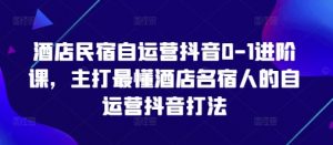 酒店民宿自运营抖音0-1进阶课，主打最懂酒店名宿人的自运营抖音打法-泱泱学习社