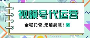 视频号代运营，团队托管计划，简单操作不限时间地点，一部手机单月轻松变现5k【揭秘】-泱泱学习社