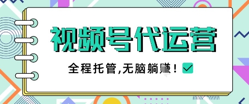 视频号代运营，团队托管计划，简单操作不限时间地点，一部手机单月轻松变现5k【揭秘】-泱泱学习社