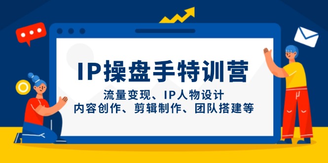 IP操盘手特训营，流量变现、IP人物设计、内容创作、剪辑制作、团队搭建等-泱泱学习社