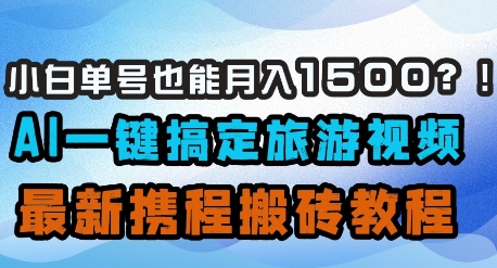 小白单号也能月入1500？AI一键搞定旅游视频，最新携程搬砖教程-泱泱学习社