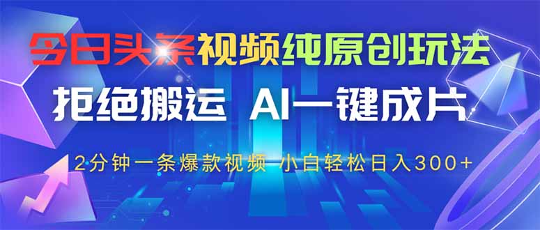今日头条视频纯原创玩法，AI一键成片，2分钟一条视频，轻松日入300+-泱泱学习社