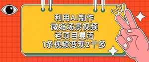 利用AI制作微缩场景视频，老项目复活，1条视频变现2k-泱泱学习社