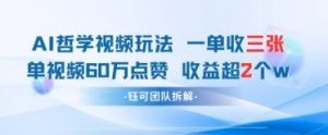 AI哲学视频新玩法 一单398元-单条视频60W点赞收益过W-泱泱学习社