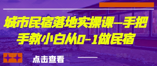 城市民宿落地实操课—手把手教小白从0-1做民宿-泱泱学习社